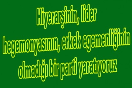 Hiyerarşinin, lider hegemonyasının, erkek egemenliğinin olmadığı bir parti yaratıyoruz