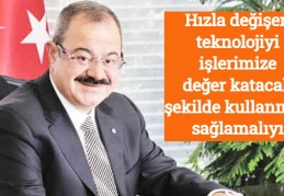 Hızla değişen teknolojiyi işlerimize değer katacak şekilde kullanmayı sağlamalıyız