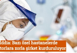 İddia: Bazı özel hastanelerde doktorlara zorla şirket kurduruluyor