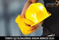 İşçi ölümlerinde, Avrupa’da Birinci, dünyada üçüncüyüz