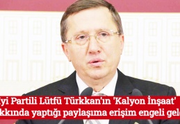 İyi Partili Lütfü Türkkan'ın 'Kalyon İnşaat' hakkında yaptığı paylaşıma erişim engeli geldi