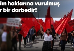 Kadın haklarına vurulmuş ağır bir darbedir!