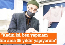 “Kadın işi, ben yapmam dedim ama 35 yıldır yapıyorum”