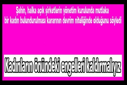 Kadınların önündeki engelleri kaldırmalıyız