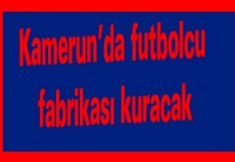 Kamerun’da futbolcu fabrikası kuracak