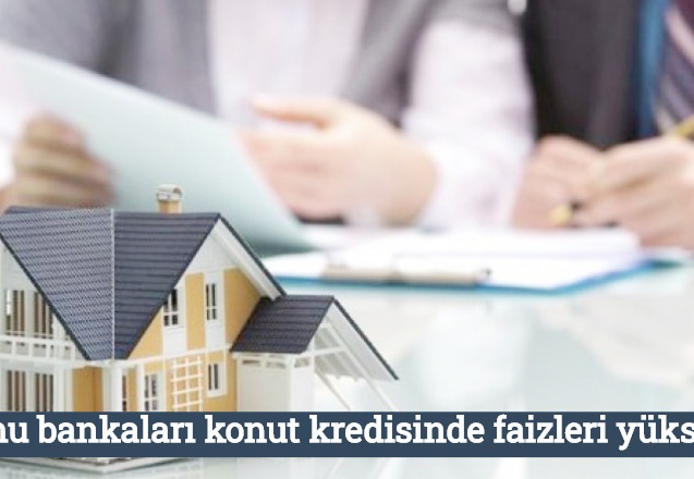 Kamu bankaları konut kredisinde faizleri yükseltti