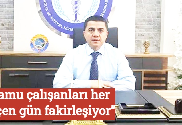 “Kamu çalışanları her geçen gün fakirleşiyor"