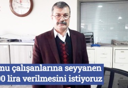 Kamu çalışanlarına seyyanen 1000 lira verilmesini istiyoruz