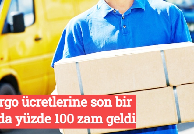 Kargo ücretlerine son bir yılda yüzde 100 zam geldi