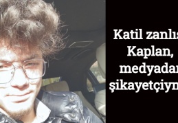 Katil zanlısı Kaplan, medyadan şikayetçiymiş!