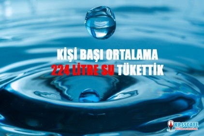 Kişi başına ortalama 224 litre su tükettik