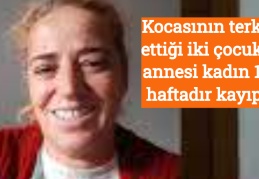 Kocasının terk ettiği iki çocuk annesi kadın 1 haftadır kayıp