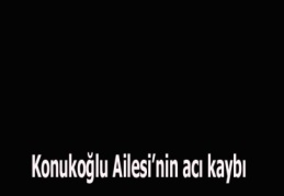 Konukoğlu Ailesi’nin acı kaybı