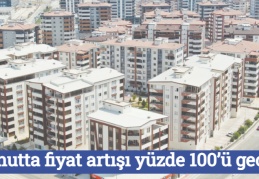Konutta fiyat artışı yüzde 100’ü geçti