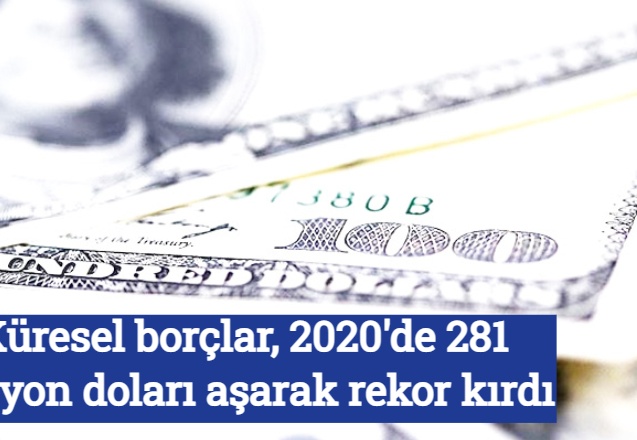 Küresel borçlar, 2020'de 281 trilyon doları aşarak rekor kırdı