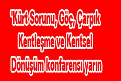 &#039;&#039;Kürt Sorunu, Göç, Çarpık Kentleşme ve Kentsel Dönüşüm konfarensı yarın