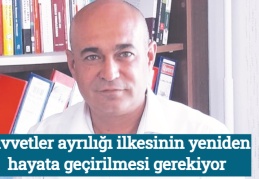 Kuvvetler ayrılığı ilkesinin yeniden hayata geçirilmesi gerekiyor