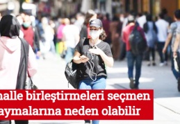 Mahalle birleştirmeleri seçmen kaymalarına neden olabilir