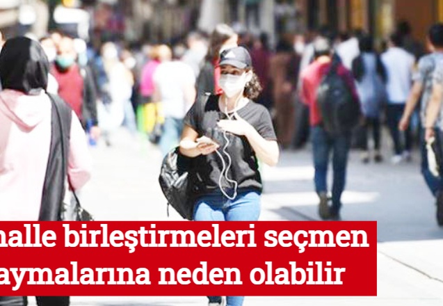 Mahalle birleştirmeleri seçmen kaymalarına neden olabilir
