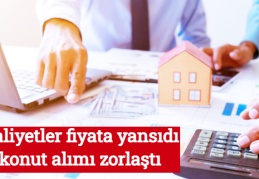 Maliyetler fiyata yansıdı, konut alımı zorlaştı