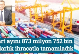 Mart ayını 873 milyon 752 bin dolarlık ihracatla tamamladık
