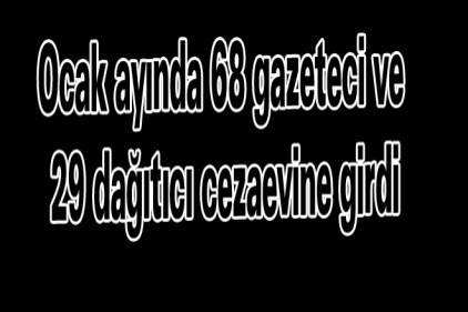 Ocak ayında 68 gazeteci ve 29 dağıtıcı cezaevine girdi