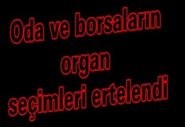 Oda ve borsaların organ seçimleri ertelendi