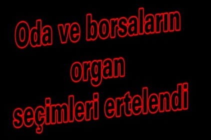 Oda ve borsaların organ seçimleri ertelendi