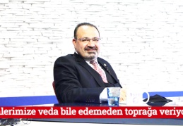 Ölenlerimize veda bile edemeden toprağa veriyoruz