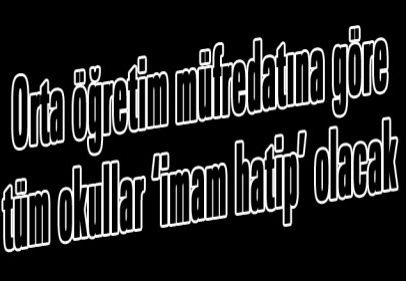 Orta öğretim müfredatına göre tüm okullar ‘imam hatip’ olacak