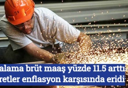 Ortalama brüt maaş yüzde 11.5 arttı, ücretler enflasyon karşısında eridi