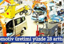 Otomotiv üretimi yüzde 28 arttı
