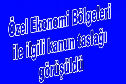 Özel Ekonomi Bölgeleri ile ilgili kanun taslağı görüşüldü