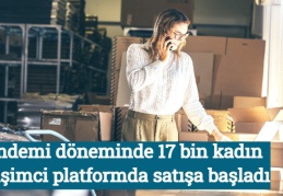 Pandemi döneminde 17 bin kadın girişimci platformda satışa başladı