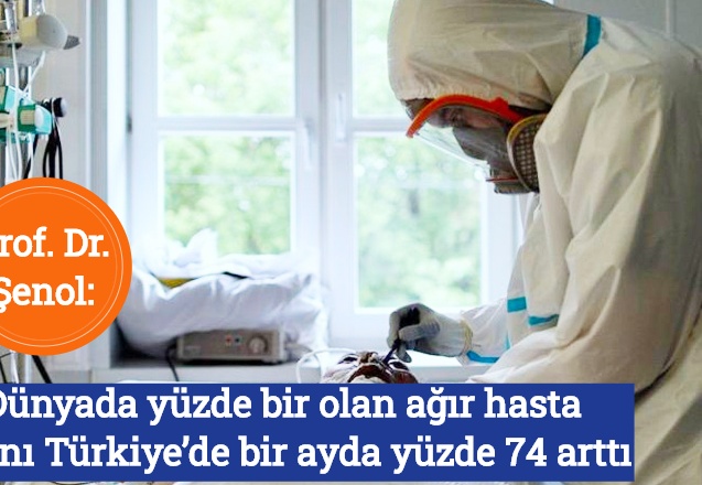 Prof. Dr. Şenol: Dünyada yüzde bir olan ağır hasta oranı Türkiye’de bir ayda yüzde 74 arttı