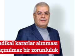 Radikal kararlar alınması kaçınılmaz bir zorunluluk