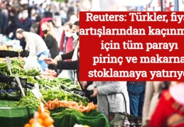 Reuters: Türkler, fiyat artışlarından kaçınmak için tüm parayı pirinç ve makarna stoklamaya yatırıyor