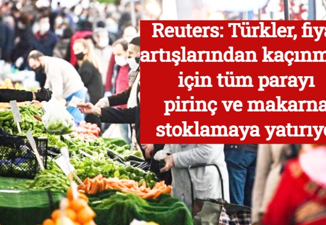 Reuters: Türkler, fiyat artışlarından kaçınmak için tüm parayı pirinç ve makarna stoklamaya yatırıyor