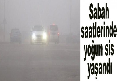 Sabah saatlerinde yoğun sis yaşandı