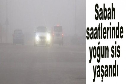 Sabah saatlerinde yoğun sis yaşandı