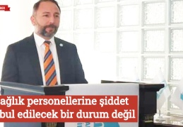 Sağlık personellerine şiddet kabul edilecek bir durum değil