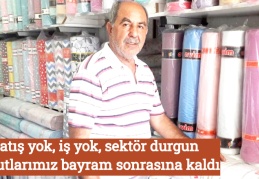 Satış yok, iş yok, sektör durgun, umutlarımız bayram sonrasına kaldı