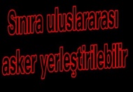 Sınıra uluslararası asker yerleştirilebilir