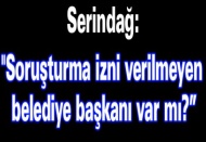 "Soruşturma izni verilmeyen belediye başkanı var mı?”