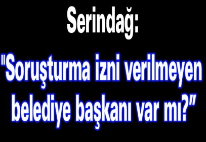 "Soruşturma izni verilmeyen belediye başkanı var mı?”