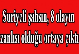 Suriyeli şahsın, 8 olayın zanlısı olduğu ortaya çıktı