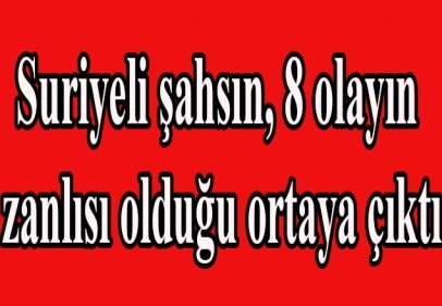 Suriyeli şahsın, 8 olayın zanlısı olduğu ortaya çıktı