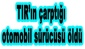 TIR’ın çarptığı otomobil sürücüsü öldü