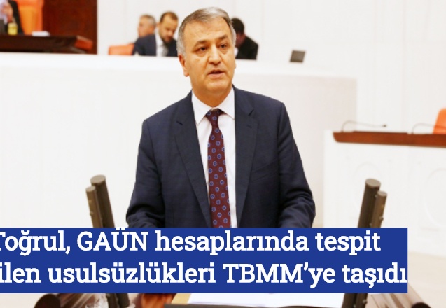 Toğrul, GAÜN hesaplarında tespit edilen usulsüzlükleri TBMM’ye taşıdı