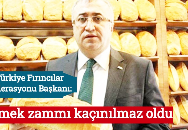 Türkiye Fırıncılar Federasyonu Başkanı: Ekmek zammı kaçınılmaz oldu